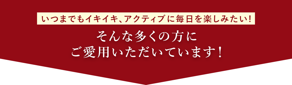 いつまでイキイキ、アクティブに毎日を楽しみたい！