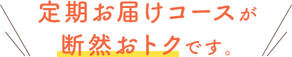 定期お届けコースが断然おトクです。